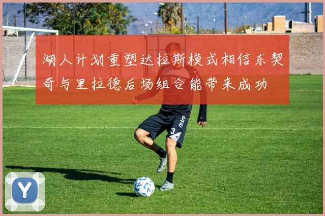 湖人计划重塑达拉斯模式相信东契奇与里拉德后场组合能带来成功