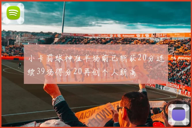 小卡罚球神准半场前已斩获20分连续39场得分20再创个人新高