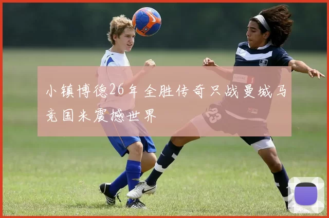 小镇博德26年全胜传奇只战曼城马竞国米震撼世界