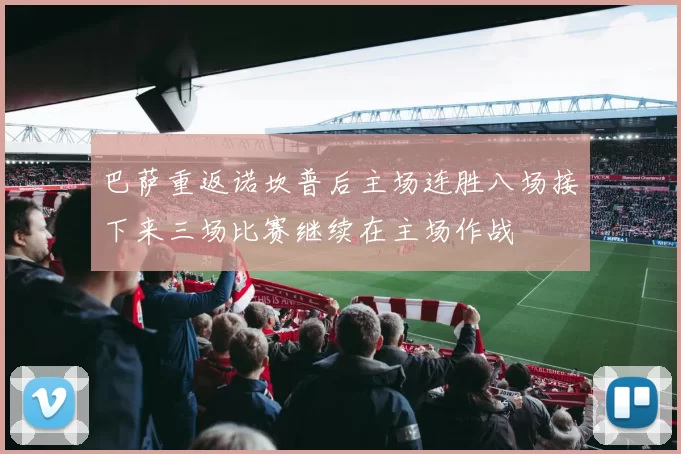 巴萨重返诺坎普后主场连胜八场接下来三场比赛继续在主场作战