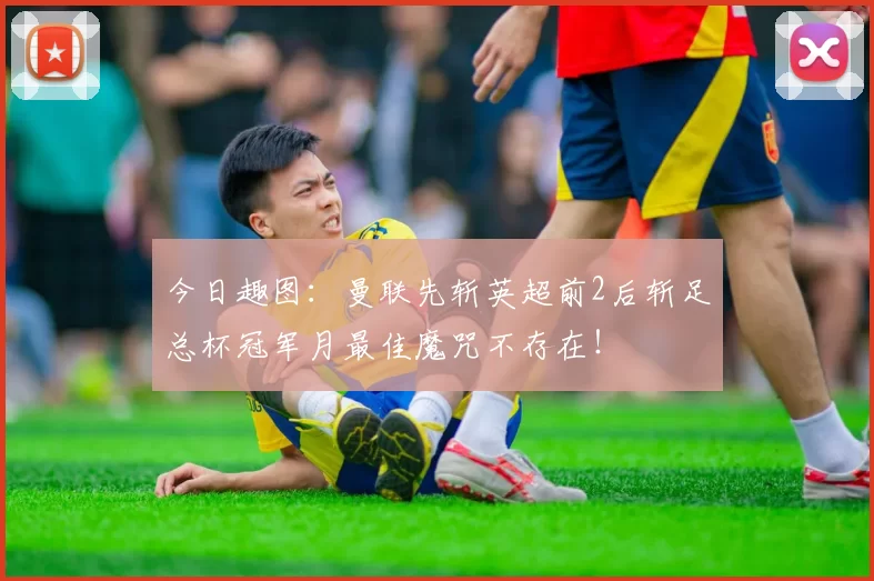 今日趣图：曼联先斩英超前2后斩足总杯冠军月最佳魔咒不存在！