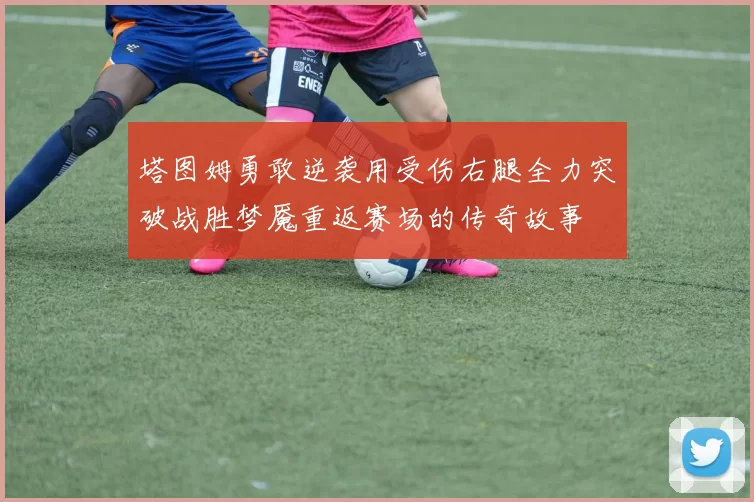塔图姆勇敢逆袭用受伤右腿全力突破战胜梦魇重返赛场的传奇故事