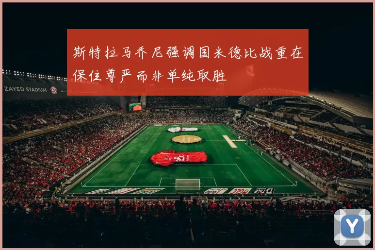 斯特拉马乔尼强调国米德比战重在保住尊严而非单纯取胜