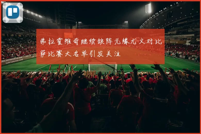 弗拉霍维奇继续缺阵无缘尤文对比萨比赛大名单引发关注