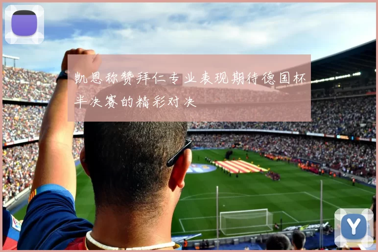 凯恩称赞拜仁专业表现期待德国杯半决赛的精彩对决