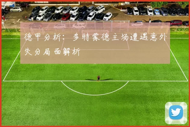 德甲分析：多特蒙德主场遭遇意外失分局面解析