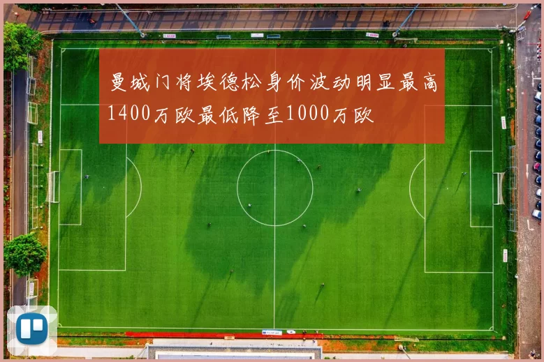 曼城门将埃德松身价波动明显最高1400万欧最低降至1000万欧