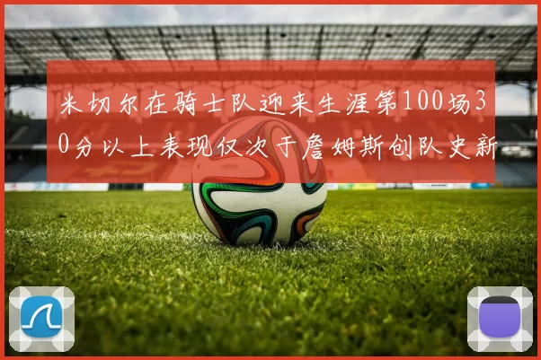 米切尔在骑士队迎来生涯第100场30分以上表现仅次于詹姆斯创队史新纪录